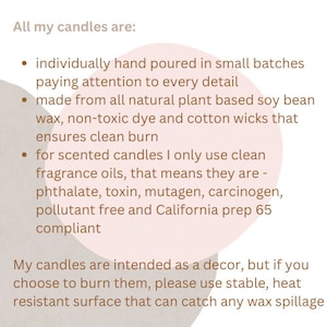 May include: Text on a pink background that reads "All my candles are:" followed by a list of bullet points describing the candles. The text says that the candles are individually hand-poured in small batches, made from all-natural plant-based soy bean wax, non-toxic dye and cotton wicks, and use clean fragrance oils. The text also says that the candles are phthalate, toxin, mutagen, carcinogen, and pollutant free and California prep 65 compliant.