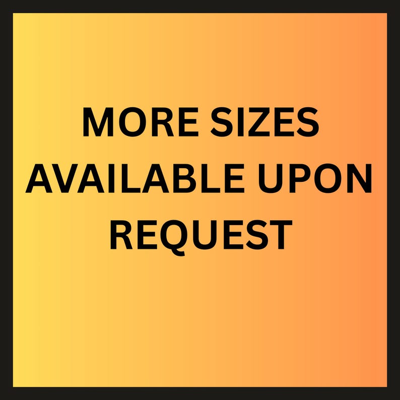 May include: A square graphic with a gradient background transitioning from yellow to orange. Bold black text reads "MORE SIZES AVAILABLE UPON REQUEST". The text is centered and easy to read against the bright background.