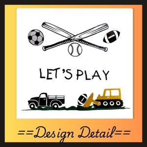May include: A white background with black and yellow graphics. The image features crossed baseball bats, a soccer ball, a baseball, and a football. The text "LET'S PLAY" is centered, with a black truck and a yellow bulldozer below. The words "Design Detail" are at the bottom.