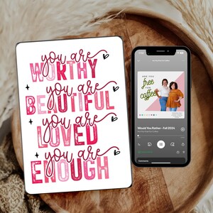 May include: A pink and white digital tablet displaying the text "you are WORTHY you are BEAUTIFUL you are LOVED you are ENOUGH". A second digital tablet shows a podcast episode titled "Are You Free For Coffee?" from the "Would You Rather" podcast.