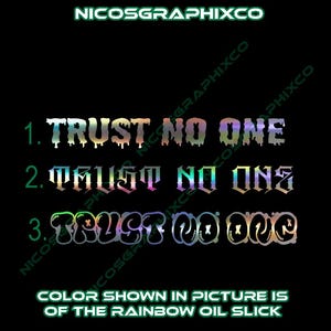 May include: Black background with the text "NICOSGRAPHIXCO" in green. Three variations of the phrase "TRUST NO ONE" are displayed in rainbow oil slick colors. The text "COLOR SHOWN IN PICTURE IS OF THE RAINBOW OIL SLICK" is also present.