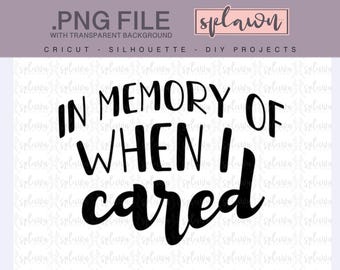 In memory of when I cared quote .PNG, transparent background, quote,cutting file,cricut, silhouette, decal, car sticker, funny, in memory of