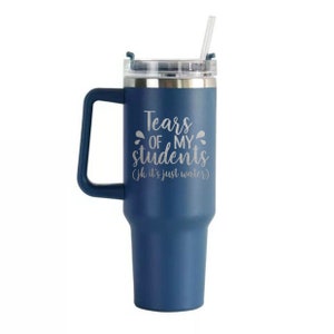 Tears of My Students Teacher Laser Engraved 40oz Tumbler with Handle