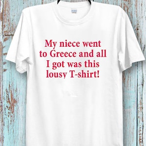 My Niece Went to Greece And All I Got Was This Lousy Funny  T-Shirt Tee Top Unisex Men's and Ladies  T-Shirt  Cool Ideal Tee Top