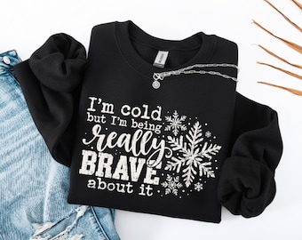 Winter Sweatshirt, I'm Cold But I'm Being Really Brave About It Hoodie, Holiday Sweater, Winters Lover Gifts, Introvert Winter Quote Clothes
