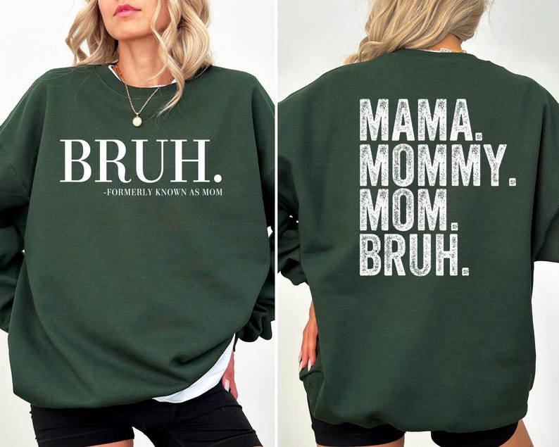 May include: A dark green sweatshirt with the text "BRUH. -FORMERLY KNOWN AS MOM" on the front and "MAMA. MOMMY. MOM. BRUH." on the back.