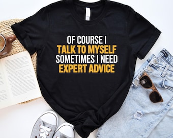 Funny T Shirt Men, Of Course I Talk To Myself Need Expert Advice Rude, Funny Gifts For Him, Cool T Shirt, Sarcastic Tshirt, Funny Mens Shirt