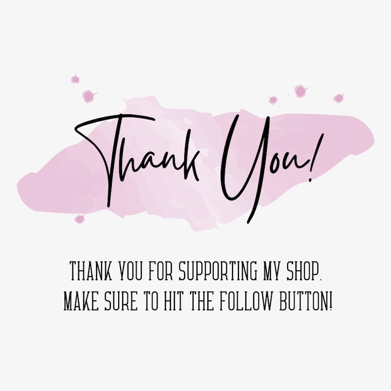 May include: A digital graphic featuring a light pink watercolor brush stroke background with the black text Thank You! centered above the black text THANK YOU FOR SUPPORTING MY SHOP. MAKE SURE TO HIT THE FOLLOW BUTTON! on a white background.