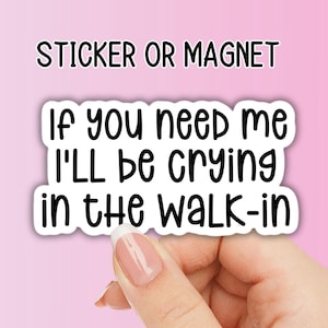 May include: A white sticker or magnet with black text that reads "If you need me I'll be crying in the walk-in".