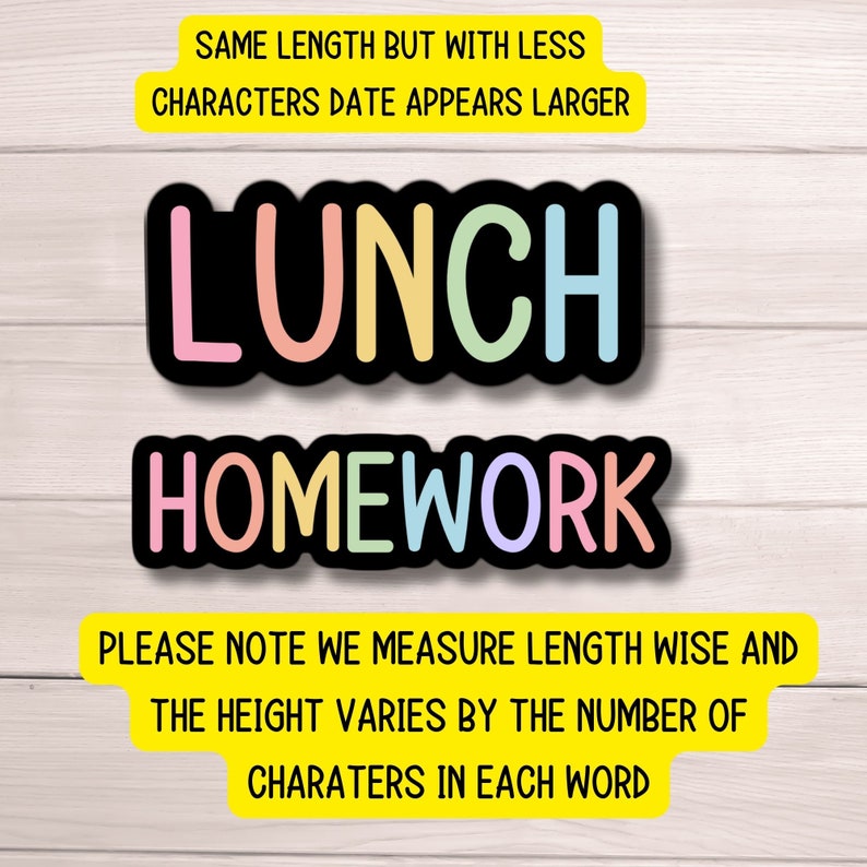 Op de afbeelding: Een kleurrijk bord met de woorden "LUNCH" en "HOMEWORK" in zwart omrande letters op een witte achtergrond. De tekst "SAME LENGTH BUT WITH LESS CHARACTERS DATE APPEARS LARGER" staat bovenaan het bord. De tekst "PLEASE NOTE WE MEASURE LENGTH WISE AND THE HEIGHT VARIES BY THE NUMBER OF CHARACTERS IN EACH WORD" staat onderaan het bord.