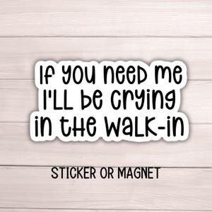 May include: White sticker or magnet with black text that reads "If you need me I'll be crying in the walk-in".