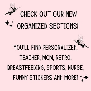 May include: Text graphic with a pink background and black text that reads "CHECK OUT OUR NEW ORGANIZED SECTIONS! YOU'LL FIND PERSONALIZED, TEACHER, MOM, RETRO, BREASTFEEDING, SPORTS, NURSE, FUNNY STICKERS AND MORE!" with a black silhouette of a fairy with wings and a wand on each side of the text.