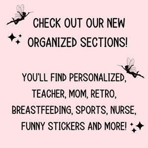 May include: Pink background with black text that reads "CHECK OUT OUR NEW ORGANIZED SECTIONS!" and "YOU'LL FIND PERSONALIZED, TEACHER, MOM, RETRO, BREASTFEEDING, SPORTS, NURSE, FUNNY STICKERS AND MORE!" Includes fairy and star graphics.