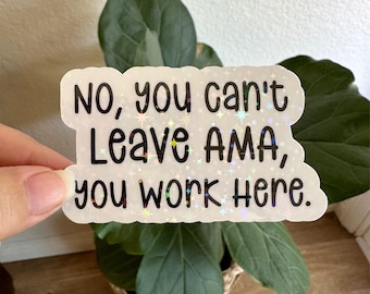 May include: A white sticker with a glittery background and black text that reads "No, you can't leave AMA, you work here."