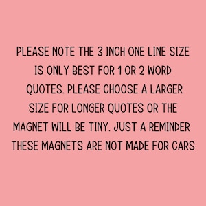 K&ouml;nnte beinhalten: Text auf rosa Hintergrund, der lautet: "PLEASE NOTE THE 3 INCH ONE LINE SIZE IS ONLY BEST FOR 1 OR 2 WORD QUOTES. PLEASE CHOOSE A LARGER SIZE FOR LONGER QUOTES OR THE MAGNET WILL BE TINY. JUST A REMINDER THESE MAGNETS ARE NOT MADE FOR CARS"