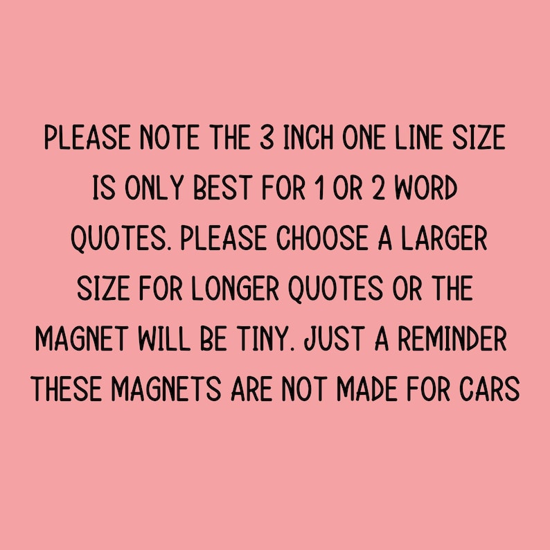 K&ouml;nnte beinhalten: Text auf rosa Hintergrund, der lautet: "PLEASE NOTE THE 3 INCH ONE LINE SIZE IS ONLY BEST FOR 1 OR 2 WORD QUOTES. PLEASE CHOOSE A LARGER SIZE FOR LONGER QUOTES OR THE MAGNET WILL BE TINY. JUST A REMINDER THESE MAGNETS ARE NOT MADE FOR CARS"