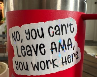 May include: A red insulated tumbler with a silver rim and handle. A holographic sticker on the tumbler reads "No, you can't Leave AMA, you work Here." A yellow rectangle at the bottom says "Holographic sticker."