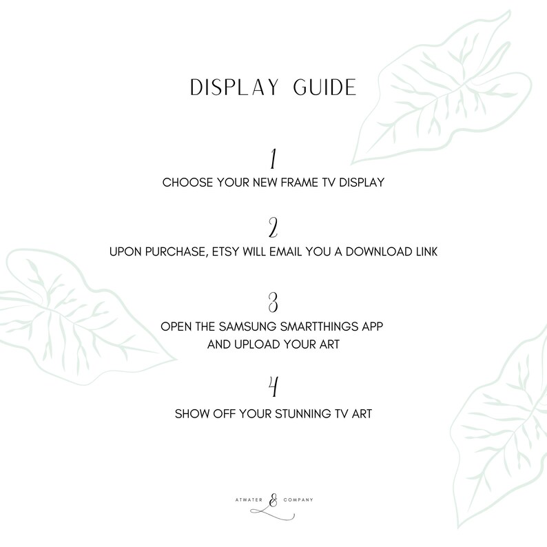 May include: A guide for displaying art on a Samsung Frame TV. The steps are: 1. Choose your new Frame TV display. 2. Upon purchase, Etsy will email you a download link. 3. Open the Samsung SmartThings app and upload your art. 4. Show off your stunning TV art.