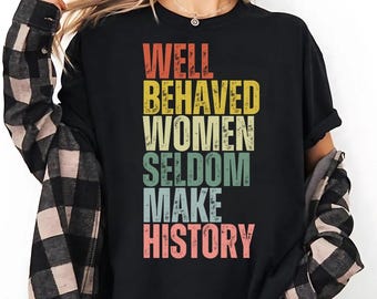 Well Behaved Women Seldom Make History Shirt, Feminist Empowerment Tee, Women’s Rights Equality, Strong Women Quote, Girl Power History tee