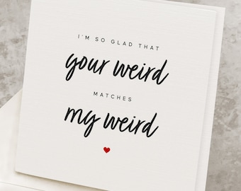 May include: White card with black text that reads "I'm so glad that your weird matches my weird" with a small red heart at the bottom.