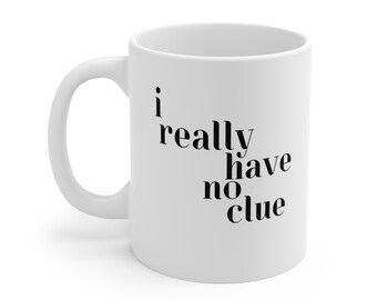 I Really Have No Clue, I Have No Idea, Mug for the Clueless 11oz