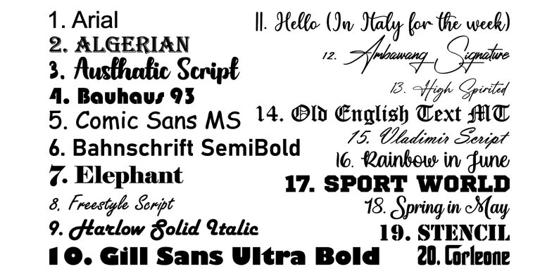 May include: A black and white font selection chart displaying twenty numbered options. The list includes Arial, ALGERIAN, Austhatic Script, Bauhaus 93, Comic Sans MS, Bahnschrift SemiBold, Elephant, Freestyle Script, Harlow Solid Italic, Gill Sans Ultra Bold, Hello (In Italy for the week), Ambawang Signature, High Spirited, Old English Text MT, Vladimir Script, Rainbow in June, SPORT WORLD, Spring in May, STENCIL, and Corleone.