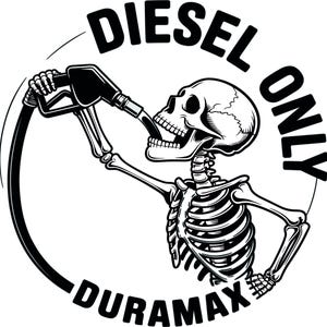 May include: Black and white graphic of a skeleton drinking from a fuel pump. The words "DIESEL ONLY" and "DURAMAX" are in a circular design around the skeleton. The skeleton is holding the fuel pump nozzle in its mouth.