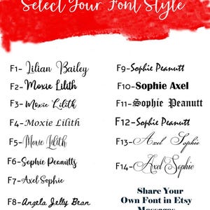 May include: A red background with white text listing different font styles. The text includes the font names and a code for each font. The text reads: "Select Your Font Style"  "F1- Lilian Bailey"  "F2-Moxie Lilith"  "F3-Moxie Lilith"  "F4-Moxie Lilith"  "F5-Moxie Lilith"  "F6-Sophie Peanutts"  "F7-Axel Sophie"  "F8-Angela Jelly Bean"  "F9-Sophie Peanutt"  "F10-Sophie Axel"  "F11-Sophie Peanutt"  "F12-Sophie Peanutt"  "F13-Axel Sophie"  "F14-Axel Sophie"  "Share Your Own Font in Etsy Messages"