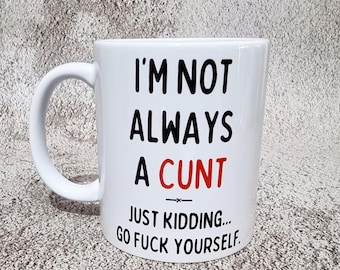 May include: White ceramic mug with a curved handle. The mug features the text "I'M NOT ALWAYS A CUNT" in black, with "A CUNT" in red. Below, it reads "JUST KIDDING... GO FUCK YOURSELF" in black.
