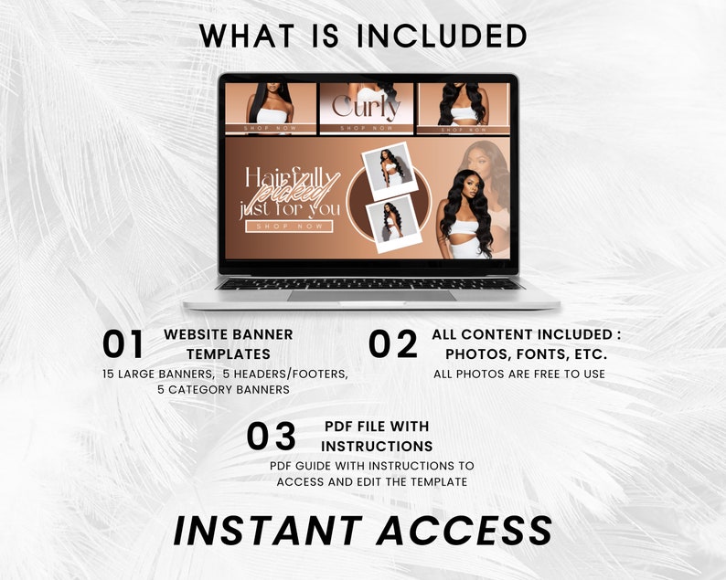 May include: A laptop computer screen displaying website banner templates for a hair care business. The text on the screen reads "Hairfully placed just for you" and "Shop Now". The image also includes text that says "What is Included" and lists the contents of the product, which includes 15 large banners, 5 headers/footers, 5 category banners, photos, fonts, and a PDF file with instructions. The text "Instant Access" is also displayed on the screen.