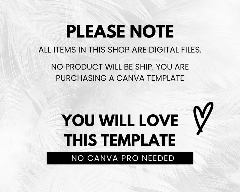 May include: A white background with black text that reads "PLEASE NOTE ALL ITEMS IN THIS SHOP ARE DIGITAL FILES. NO PRODUCT WILL BE SHIP. YOU ARE PURCHASING A CANVA TEMPLATE YOU WILL LOVE THIS TEMPLATE NO CANVA PRO NEEDED" with a black heart symbol.