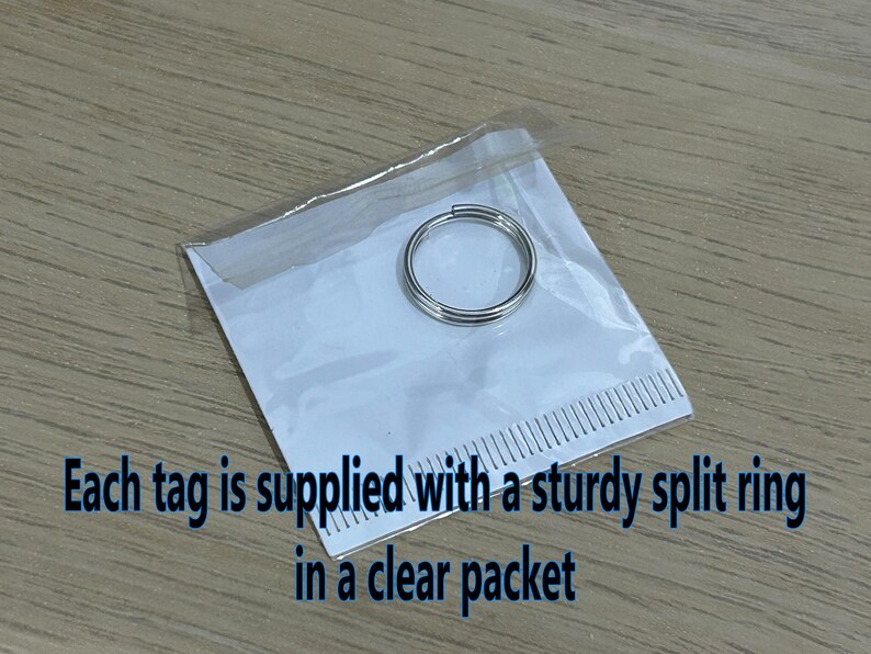 May include: A silver split ring in a clear plastic packet. Each tag is supplied with a sturdy split ring in a clear packet.