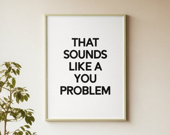 That Sounds Like A You Problem Quote Print | 6 Colours Available | Home Decor Wall Art | Living Room Print | Bedroom Print | Kitchen Print