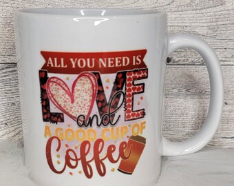 All you Need is Love and a Good Cup of Coffee Ceramic Coffee Mug, Valentine's Day, Gifts for Women, Coffee Cup, Fun Gift