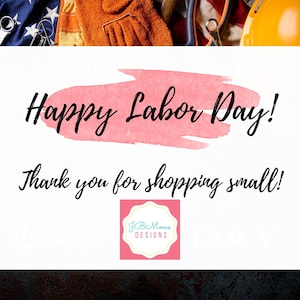 May include: A white card with the text "Happy Labor Day! Thank you for shopping small!" and a pink logo that says "jBcMom's DESIGNS". The card is surrounded by a US flag, work gloves, a wrench, and a yellow hard hat.