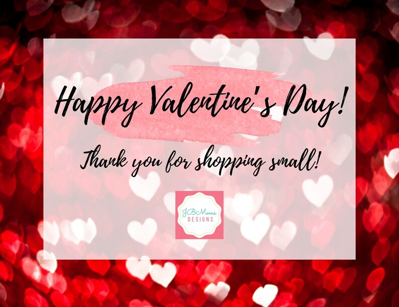 May include: A pink and white watercolor background with red and white heart bokeh. The text "Happy Valentine's Day! Thank you for shopping small!" is written in black. A logo for "JCB Mama's Designs" is in the bottom center.