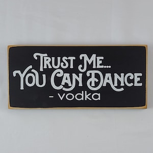 Trust Me, You Can Dance - Vodka Funny wood Sign