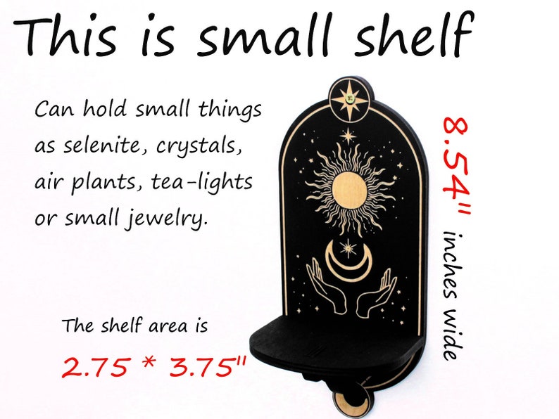 May include: A small black wooden shelf with a sun and moon design. The shelf is 8.54 inches wide and the shelf area is 2.75 by 3.75 inches.  The shelf is perfect for displaying small items like crystals, air plants, or jewelry.