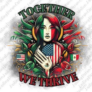 May include: A digital illustration featuring a woman with the Mexican flag painted on her face, holding a heart-shaped American flag. The words "TOGETHER WE THRIVE" are displayed in green and red. The design includes Mexican and American flags.