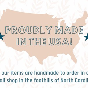 May include: A beige outline of the United States with the text "PROUDLY MADE IN THE USA!" in dark blue. The text "All our items are handmade to order in our small shop in the foothills of North Carolina." is below the map.