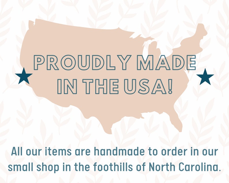 May include: A beige outline of the United States with the text "PROUDLY MADE IN THE USA!" in dark blue. The text "All our items are handmade to order in our small shop in the foothills of North Carolina." is below the map.