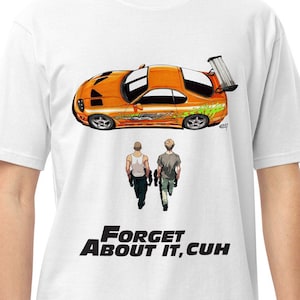 May include: White t-shirt featuring an orange sports car graphic with a spoiler and racing decals. Below the car are two figures walking away, with the text "FORGET ABOUT IT, CUH" in bold black letters.