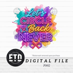 May include: A colorful digital design with the text "Let's CIRCLE Back NEVER" in neon-style lettering, set against a watercolor splash. The design includes an infinity symbol and a digital file label.