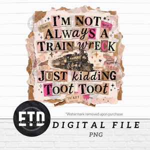 May include: A digital design with a vintage aesthetic, featuring the text "I'm Not Always A Train Wreck, Just Kidding Toot Toot." The design includes a train illustration, ticket graphics, and a torn paper collage effect. The bottom reads "DIGITAL FILE PNG."