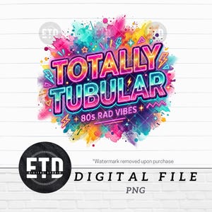 May include: A vibrant digital design with the words "TOTALLY TUBULAR" in neon colors, accented by lightning bolts and stars, set against a colorful watercolor splash. The text "80s RAD VIBES" is also included. The design is labeled as a digital file in PNG format.