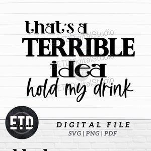 Terrible Idea Hold my Drink, Hold My Beer Funny Saying SVG PNG Digital Download Cut File for Sublimation, POD, Vinyl, Laser