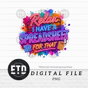 May include: A digital file design with the text "Relax I Have A Spreadsheet For That" in neon-style lettering. The design includes a spreadsheet icon and a calculator icon, set against a colorful paint splatter background. The words "DIGITAL FILE" and "PNG" are also included.