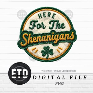 May include: A round patch with the words "HERE For The Shenanigans" in green and gold. A green shamrock is at the bottom. The patch is a digital file in PNG format.