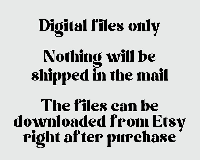 May include: Text-based image stating "Digital files only. Nothing will be shipped in the mail. The files can be downloaded from Etsy right after purchase."