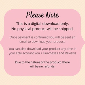 May include: Pink note with the text "Please Note" in black. The note contains information about a digital download, stating that no physical product will be shipped. It also explains that once payment is confirmed, a download link will be sent via email. The note further mentions that the product can be downloaded at any time from the Etsy account under "Purchases and Reviews". Finally, it states that due to the nature of the product, there will be no refunds.